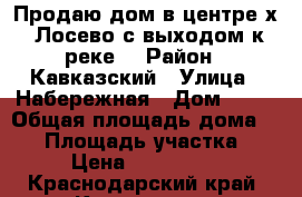 Продаю дом в центре х. Лосево с выходом к реке. › Район ­ Кавказский › Улица ­ Набережная › Дом ­ 78 › Общая площадь дома ­ 70 › Площадь участка ­ 17 › Цена ­ 2 000 000 - Краснодарский край, Кропоткин г. Недвижимость » Дома, коттеджи, дачи продажа   . Краснодарский край